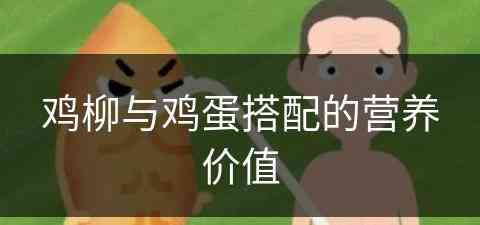 鸡柳与鸡蛋搭配的营养价值(鸡柳与鸡蛋搭配的营养价值及功效)